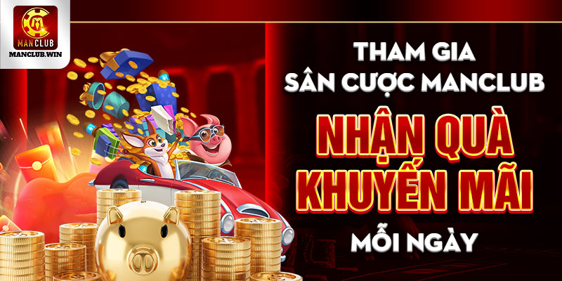 Tham gia sân cược Manclub nhận quà khuyến mãi mỗi ngày